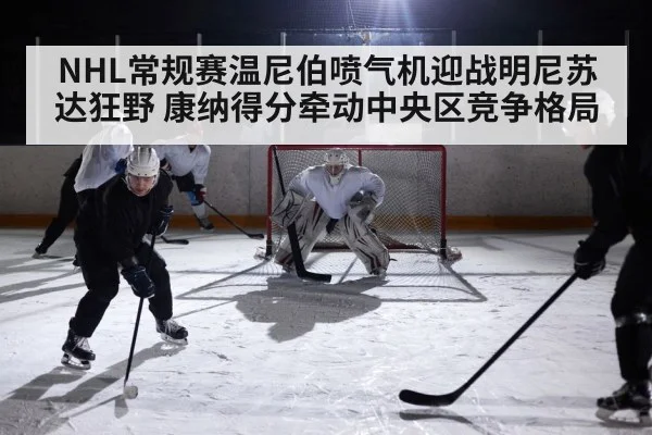 NHL常规赛温尼伯喷气机迎战明尼苏达狂野 康纳得分牵动中央区竞争格局 | kaiyun