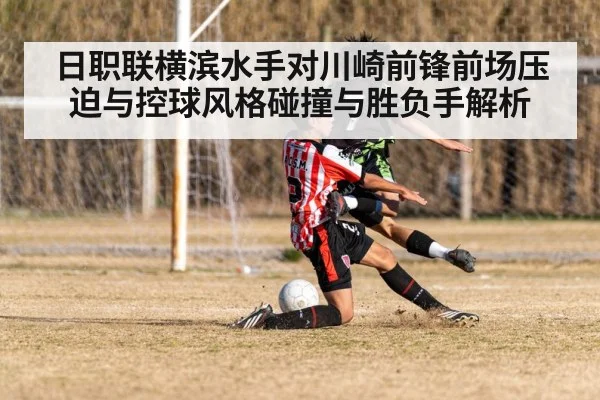 日职联横滨水手对川崎前锋前场压迫与控球风格碰撞与胜负手解析 | kaiyun