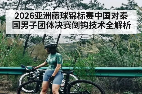 2026亚洲藤球锦标赛中国对泰国男子团体决赛倒钩技术全解析 | kaiyun
