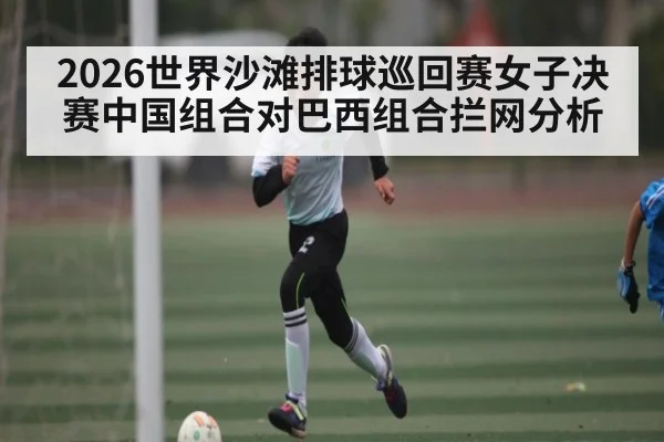 2026世界沙滩排球巡回赛女子决赛中国组合对巴西组合拦网分析 | kaiyun